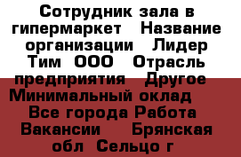 Сотрудник зала в гипермаркет › Название организации ­ Лидер Тим, ООО › Отрасль предприятия ­ Другое › Минимальный оклад ­ 1 - Все города Работа » Вакансии   . Брянская обл.,Сельцо г.